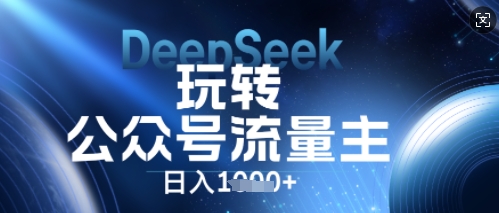 DeepSeek玩转公众号流量主，日入数张，每天几分钟，操作简单零门槛-源创文化-逐光轻创终点站