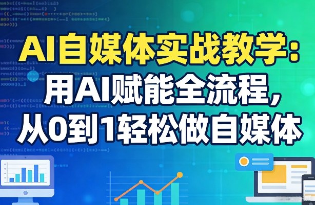 AI自媒体实战教学：用AI赋能全流程，从0到1轻松做自媒体-源创文化-逐光轻创终点站