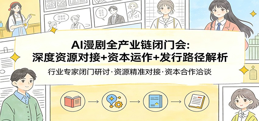 AI漫剧全产业链闭门会：深度资源对接+资本运作+发行路径解析-源创文化-逐光轻创终点站