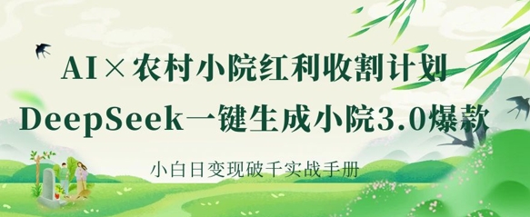 AI+农村小院红利收割：DeepSeek一键生成小院3.0爆款，小白日变现破千实战手册-源创文化-逐光轻创终点站