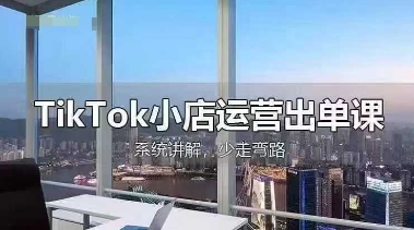 TikTok小店运营出单课,从开店选品、运营出单、发货回款,进行全流程讲解-源创文化-轻创终点站
