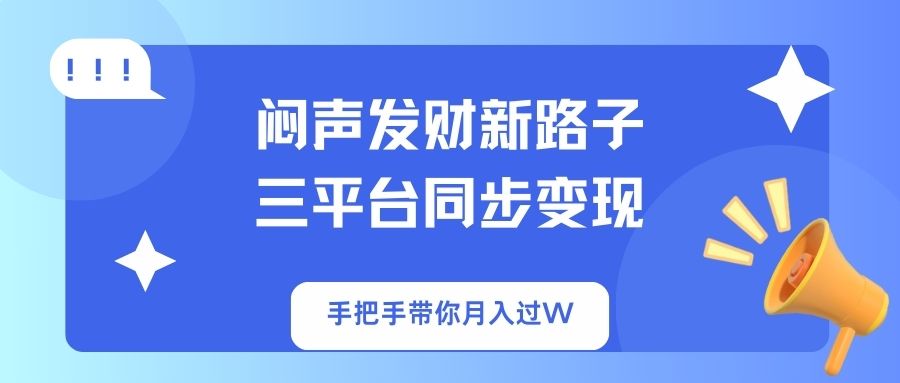 （14182期）闷声发财新路子！三平台同步变现，手把手带你月入过W-源创文化-逐光轻创终点站