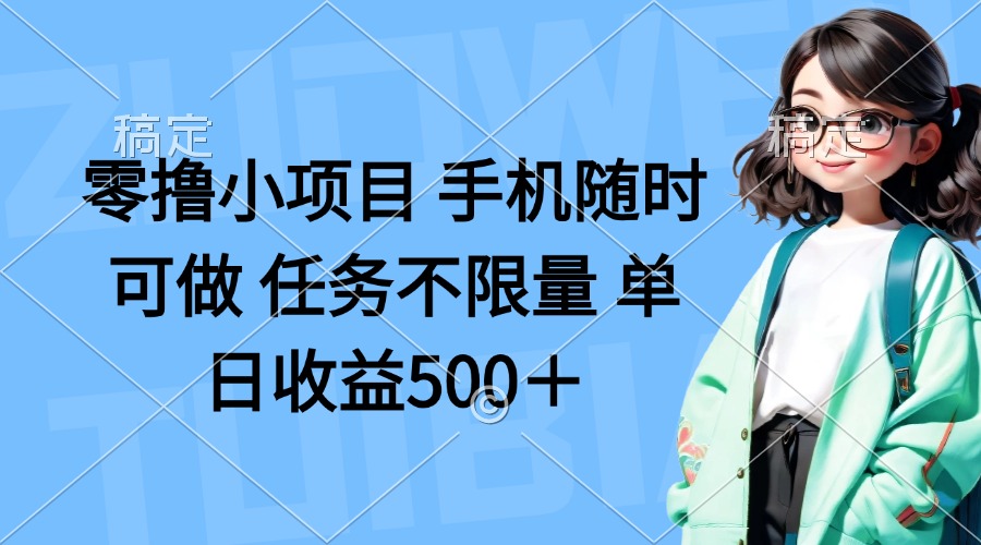 （14293期）零撸小项目 手机随时可做 任务不限量 单日收益500＋-源创文化-逐光轻创终点站