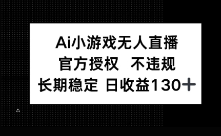 AI小游戏无人直播，官方授权 不违规，单日平均收益100+-源创文化-逐光轻创终点站