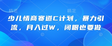 少儿情商赛道C计划，暴力引流，月入过W，闭眼也要做-源创文化-逐光轻创终点站