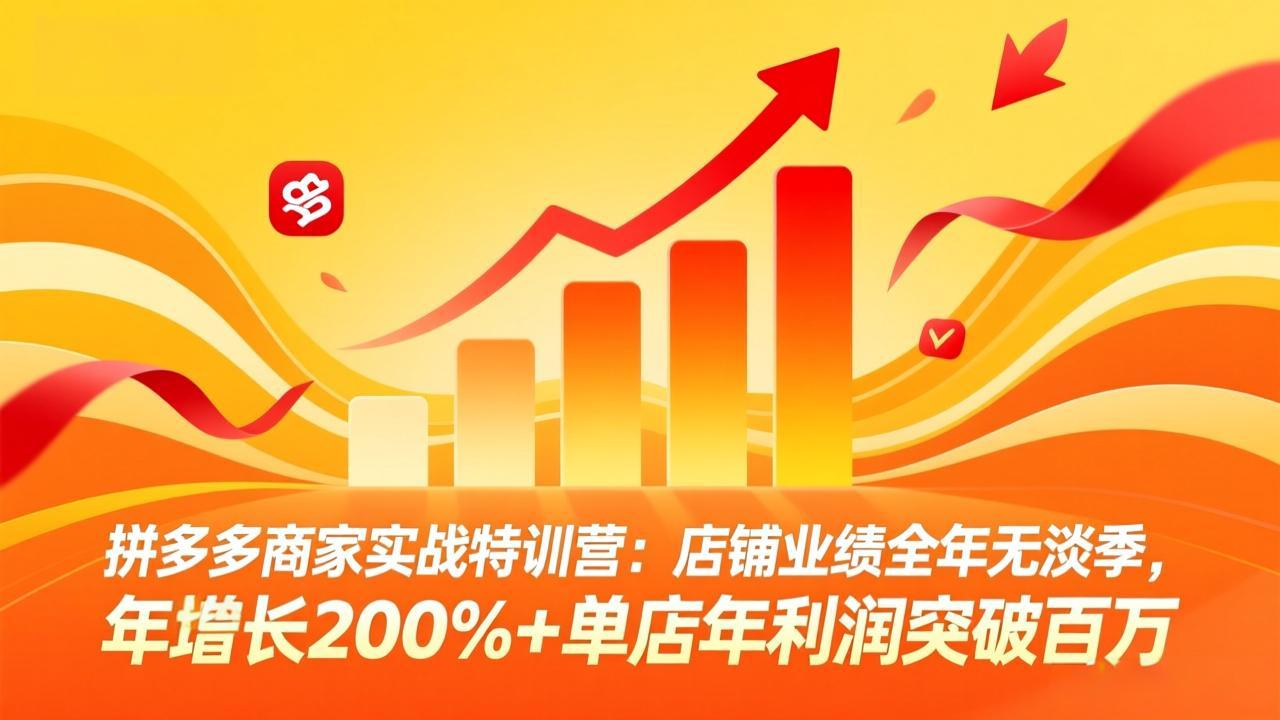 拼多多商家实战特训营：店铺业绩全年无淡季，年增长200%+单店年利润突破百万(26年3月更新-源创文化-逐光轻创终点站