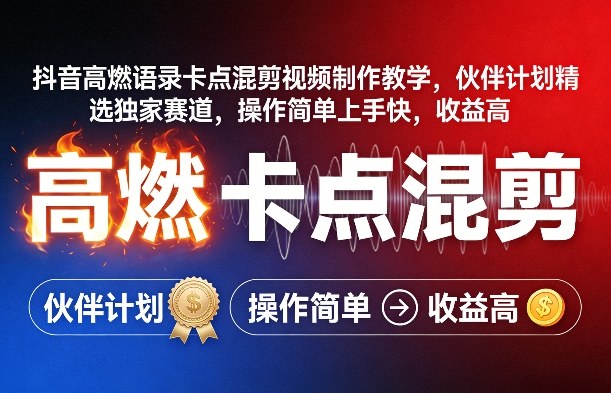 抖音高燃语录卡点混剪视频制作教学，伙伴计划精选独家赛道，操作简单上手快，收益高-源创文化-逐光轻创终点站