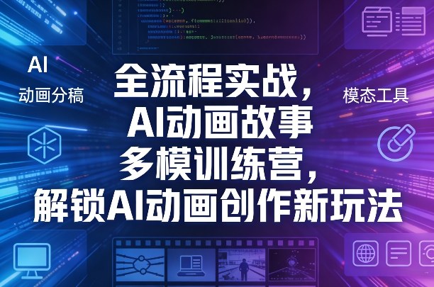 全流程实战，AI动画故事多模训练营，解锁AI动画创作新玩法-源创文化-逐光轻创终点站