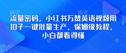 流量密码，小红书万赞英语视频用扣子一键批量生产，保姆级教程，小白都看得懂-源创文化-逐光轻创终点站
