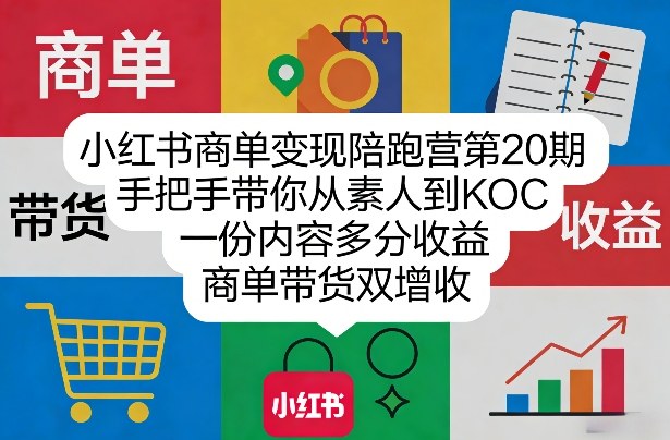 小红书商单变现陪跑营第20期，手把手带你从素人到KOC，一份内容多分收益，商单带货双增收-源创文化-逐光轻创终点站