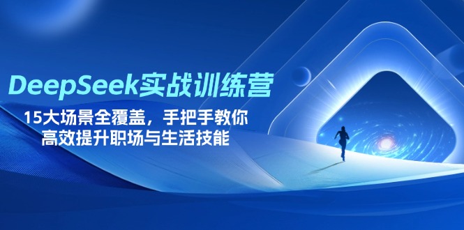 （14236期）DeepSeek实战训练营，15大场景全覆盖，手把手教你高效提升职场与生活技能-源创文化-逐光轻创终点站