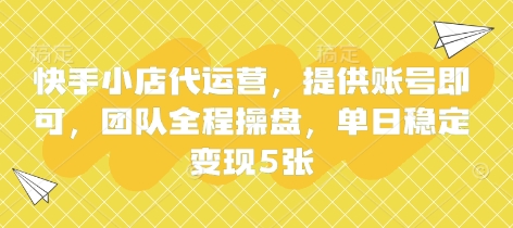 快手小店代运营，提供账号即可，团队全程操盘，单日稳定变现5张【揭秘】-源创文化-逐光轻创终点站